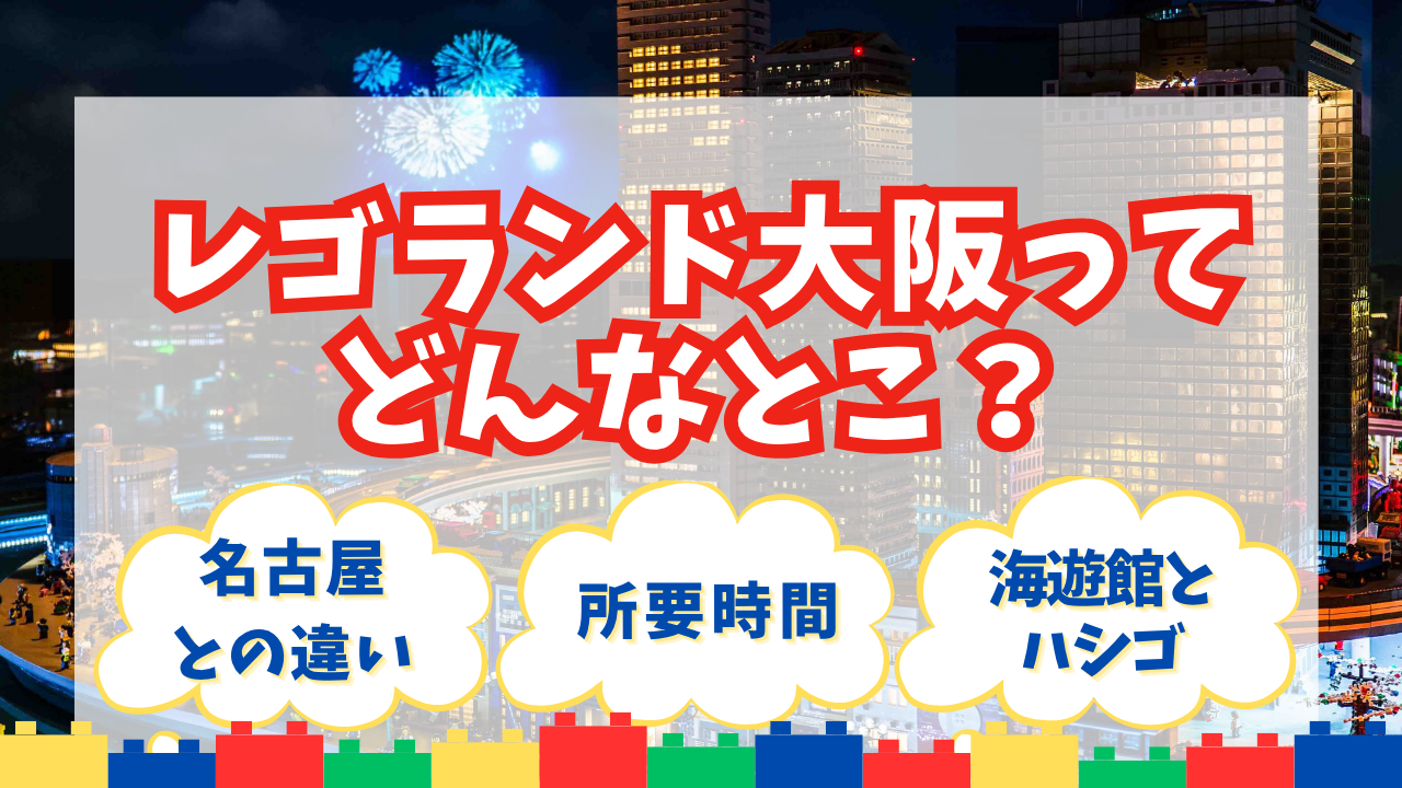 「レゴランド大阪ってどんなとこ?」の文字と、花火が上がる夜のミニランドの街並み